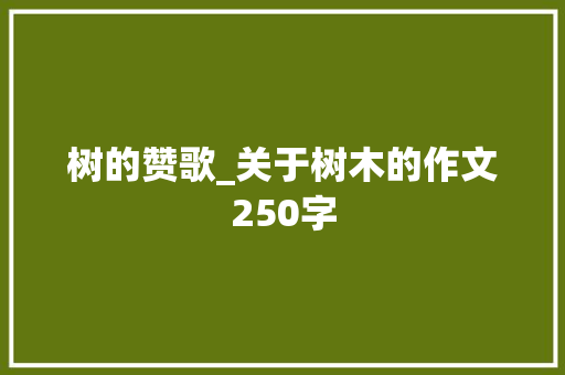 树的赞歌_关于树木的作文250字