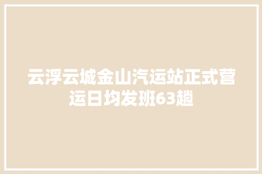 云浮云城金山汽运站正式营运日均发班63趟