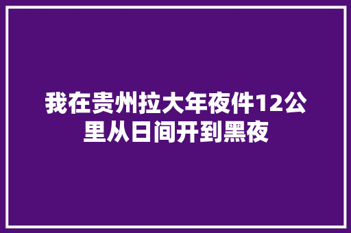 我在贵州拉大年夜件12公里从日间开到黑夜