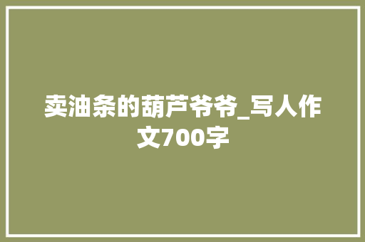 卖油条的葫芦爷爷_写人作文700字