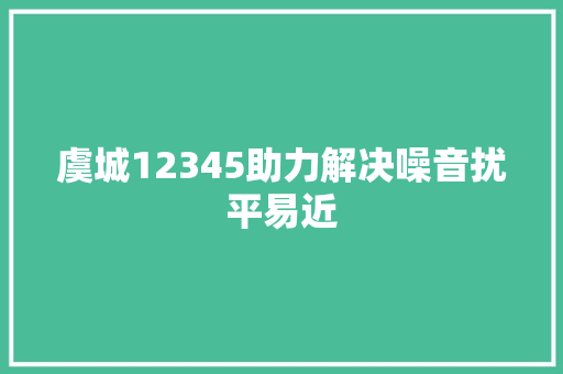 虞城12345助力解决噪音扰平易近