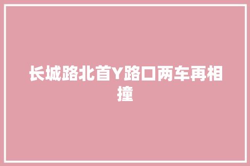 长城路北首Y路口两车再相撞