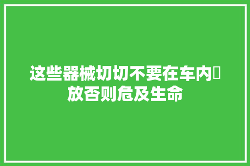 这些器械切切不要在车内放否则危及生命