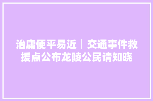 治庸便平易近│交通事件救援点公布龙陵公民请知晓