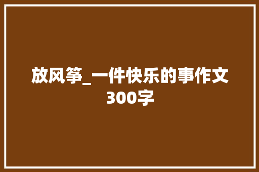 放风筝_一件快乐的事作文300字