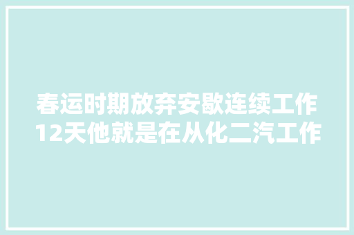 春运时期放弃安歇连续工作12天他就是在从化二汽工作的
