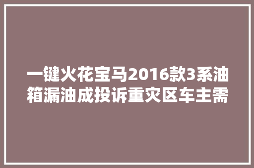 一键火花宝马2016款3系油箱漏油成投诉重灾区车主需要自费维修