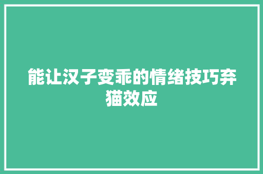 能让汉子变乖的情绪技巧弃猫效应