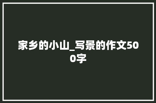 家乡的小山_写景的作文500字