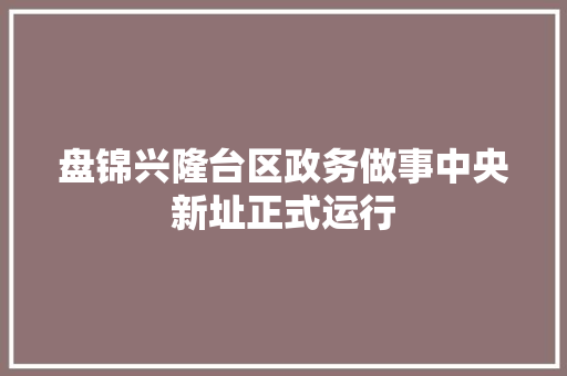 盘锦兴隆台区政务做事中央新址正式运行