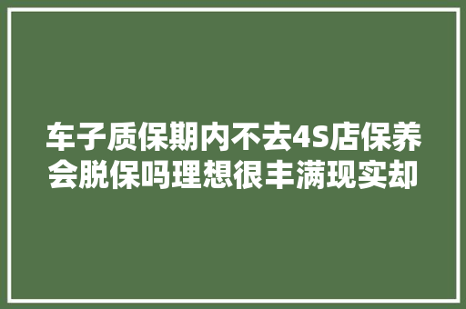 车子质保期内不去4S店保养会脱保吗理想很丰满现实却很骨感