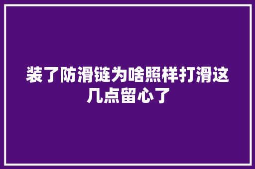 装了防滑链为啥照样打滑这几点留心了 汽车知识