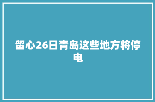 留心26日青岛这些地方将停电