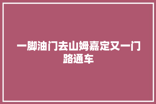 一脚油门去山姆嘉定又一门路通车