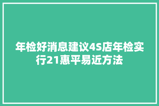年检好消息建议4S店年检实行21惠平易近方法