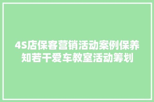 4S店保客营销活动案例保养知若干爱车教室活动筹划 汽车知识