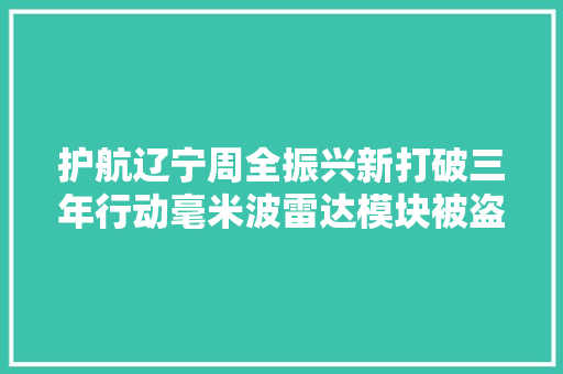护航辽宁周全振兴新打破三年行动毫米波雷达模块被盗33块全部找回