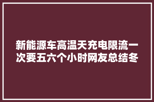 新能源车高温天充电限流一次要五六个小时网友总结冬天用得快夏天充得慢
