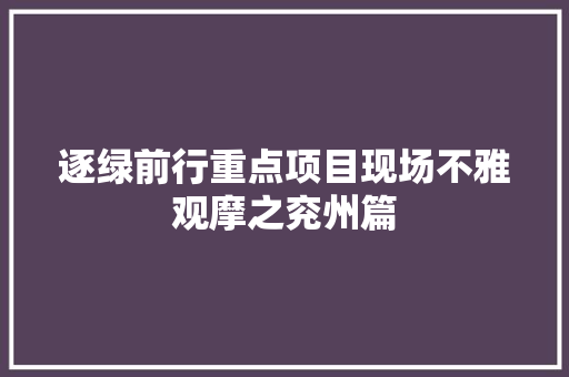 逐绿前行重点项目现场不雅观摩之兖州篇
