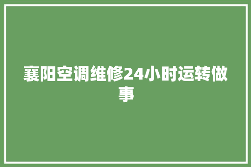 襄阳空调维修24小时运转做事