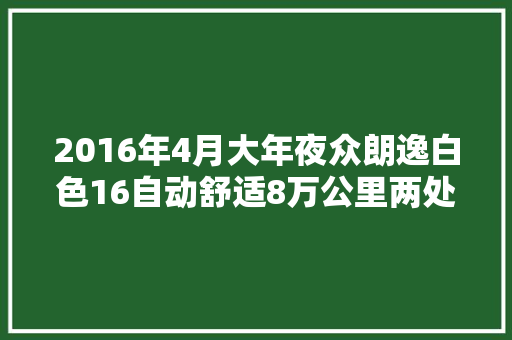 2016年4月大年夜众朗逸白色16自动舒适8万公里两处喷漆… 汽车知识