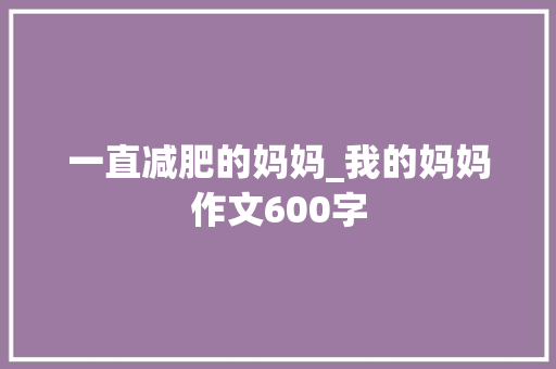 一直减肥的妈妈_我的妈妈作文600字