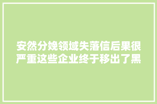 安然分娩领域失落信后果很严重这些企业终于移出了黑名单