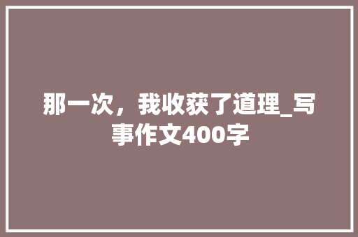 那一次，我收获了道理_写事作文400字