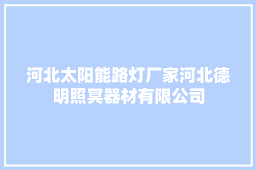 河北太阳能路灯厂家河北德明照冥器材有限公司