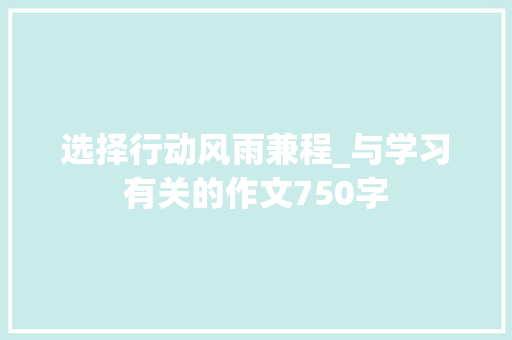 选择行动风雨兼程_与学习有关的作文750字