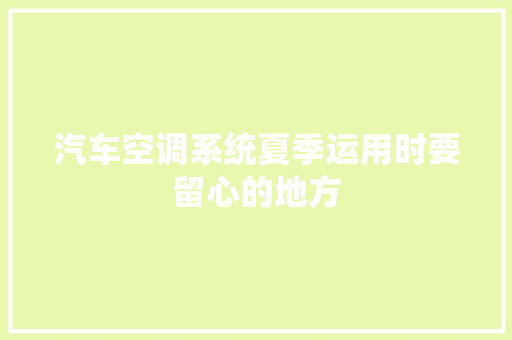 汽车空调系统夏季运用时要留心的地方