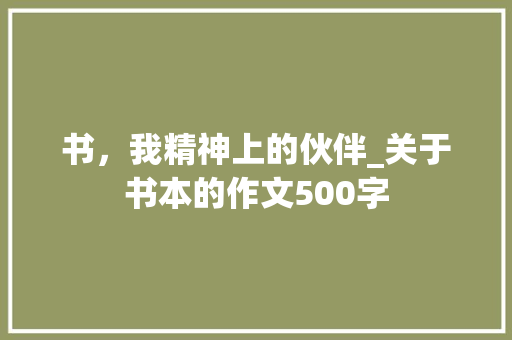 书，我精神上的伙伴_关于书本的作文500字 知识百科