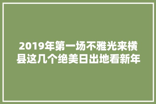 2019年第一场不雅光来横县这几个绝美日出地看新年第一缕曙光