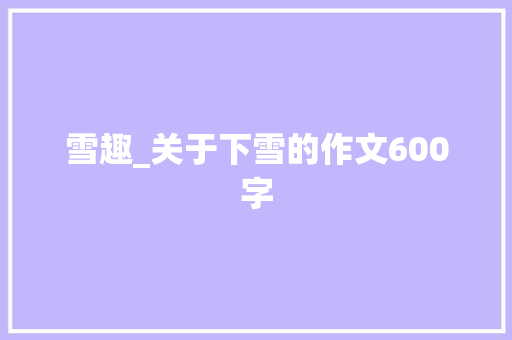 雪趣_关于下雪的作文600字