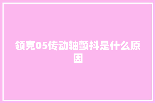 领克05传动轴颤抖是什么原因