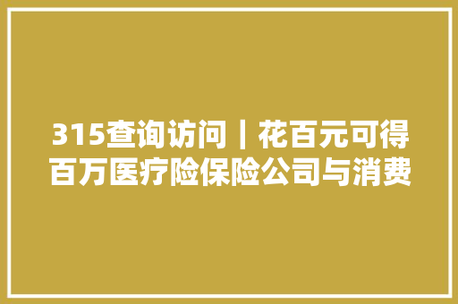315查询访问｜花百元可得百万医疗险保险公司与消费者的一场漫漫口水官司