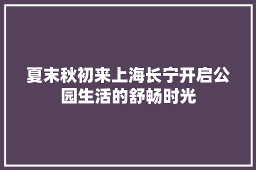 夏末秋初来上海长宁开启公园生活的舒畅时光