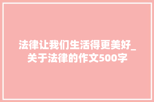 法律让我们生活得更美好_关于法律的作文500字