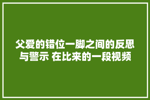 父爱的错位一脚之间的反思与警示 在比来的一段视频中