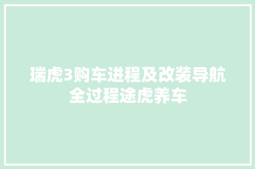 瑞虎3购车进程及改装导航全过程途虎养车