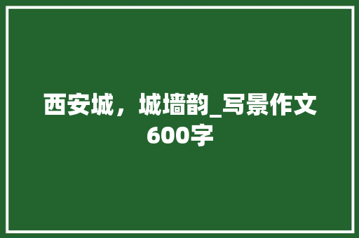 西安城，城墙韵_写景作文600字