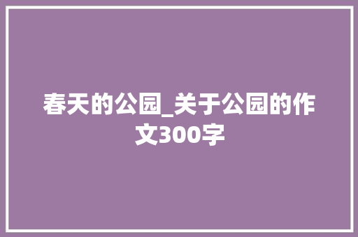 春天的公园_关于公园的作文300字