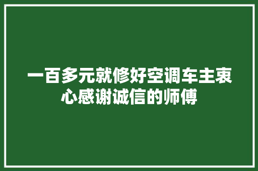 一百多元就修好空调车主衷心感谢诚信的师傅
