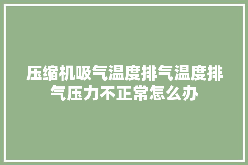 压缩机吸气温度排气温度排气压力不正常怎么办