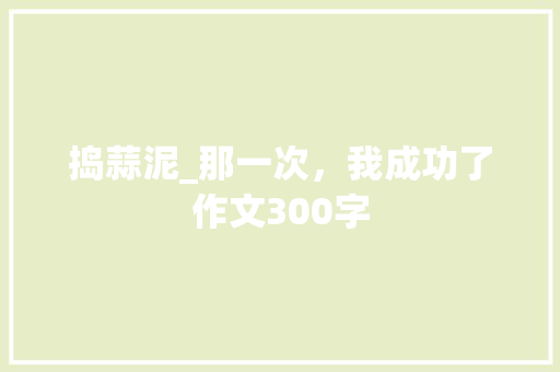 捣蒜泥_那一次，我成功了作文300字