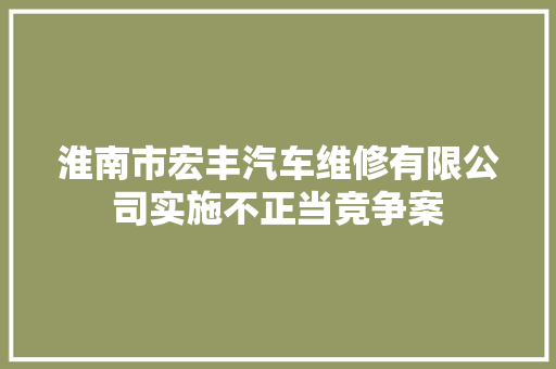 淮南市宏丰汽车维修有限公司实施不正当竞争案