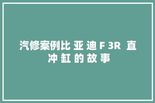 汽修案例比 亚 迪 F 3R  直 冲 缸 的 故 事