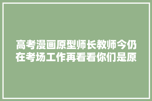 高考漫画原型师长教师今仍在考场工作再看看你们是原话