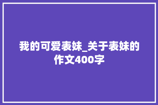 我的可爱表妹_关于表妹的作文400字