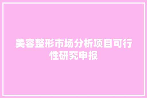 美容整形市场分析项目可行性研究申报